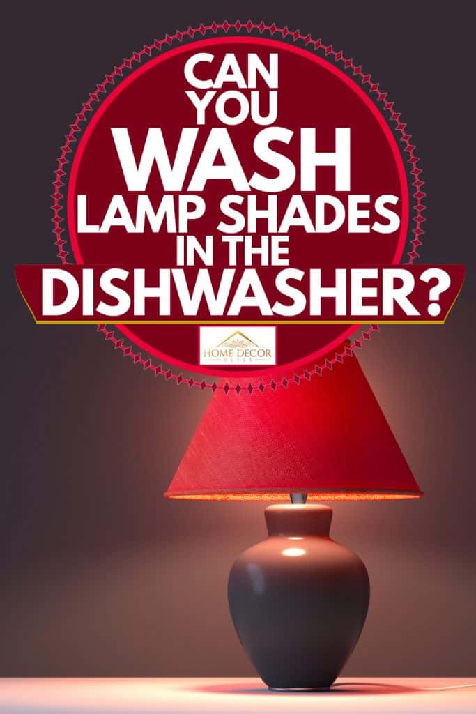 Wash Lamp Shades In The Dishwasher, Can Fabric Lamp Shades Be Washed