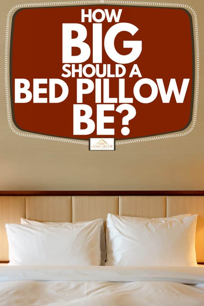 White bed pillows on a king sized bed, How Big Should A Bed Pillow Be?