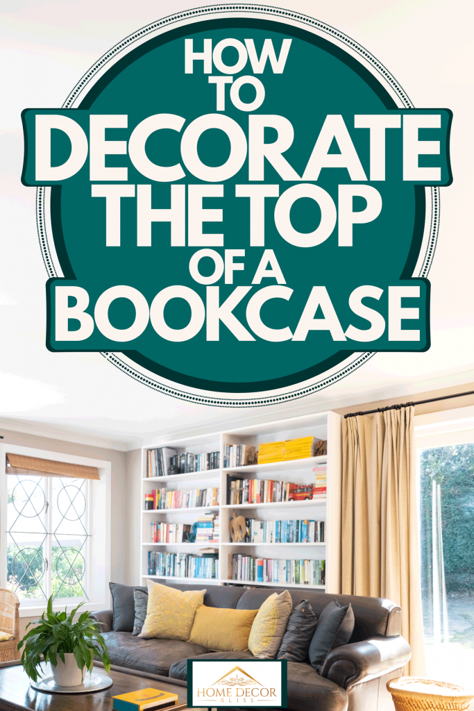 How To Decorate The Top Of A Bookcase, How To Style A Bookcase With Bookshelf On Top Of Room