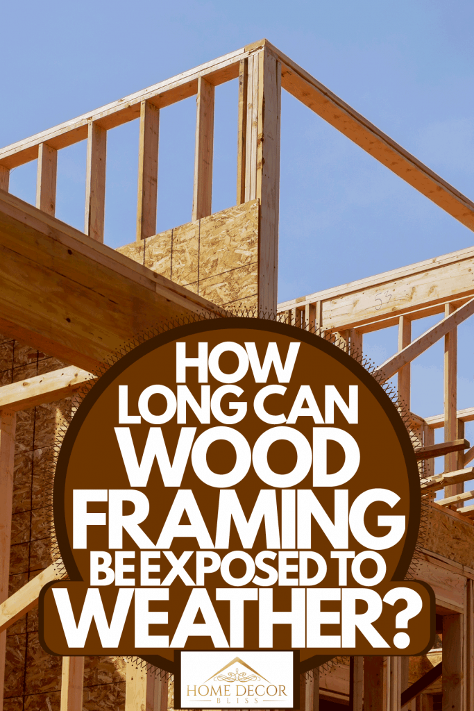 Exposed wooden framing of a house under construction, How Long Can Wood Framing Be Exposed To Weather?