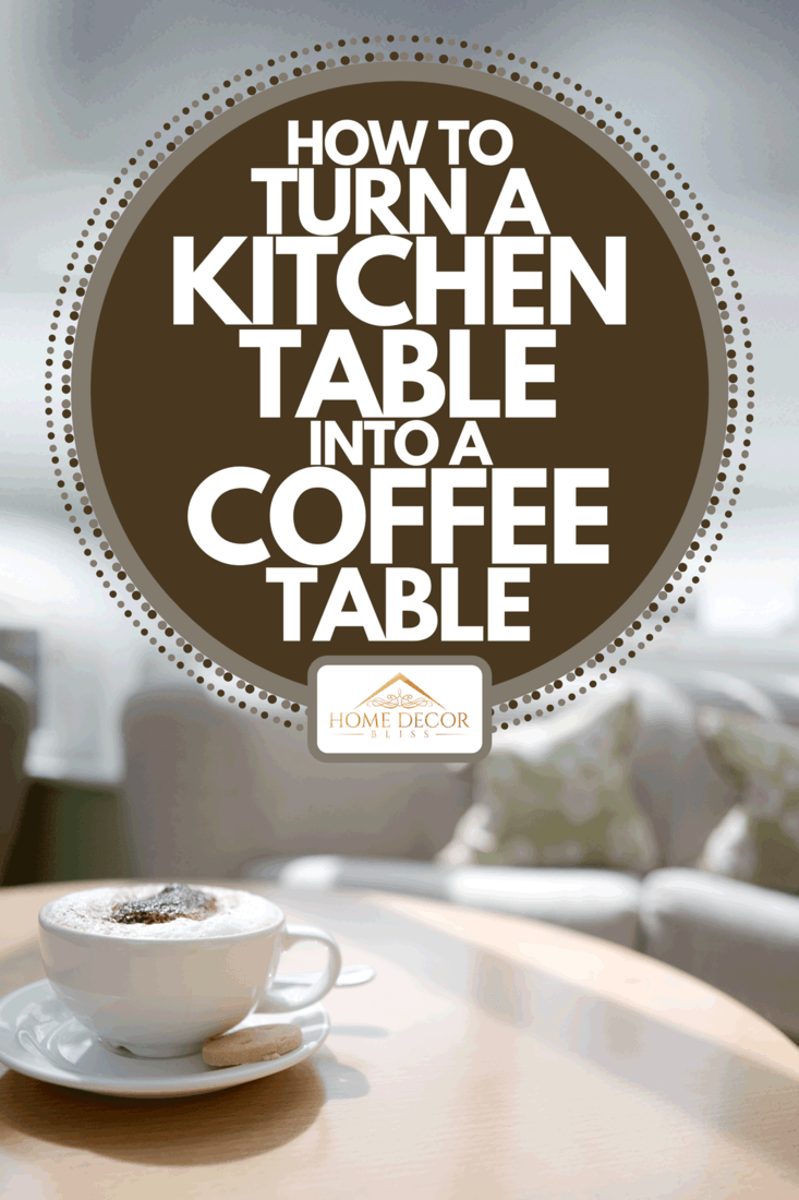 A cappuccino in a cup on a coffee table, How To Turn A Kitchen Table Into A Coffee Table