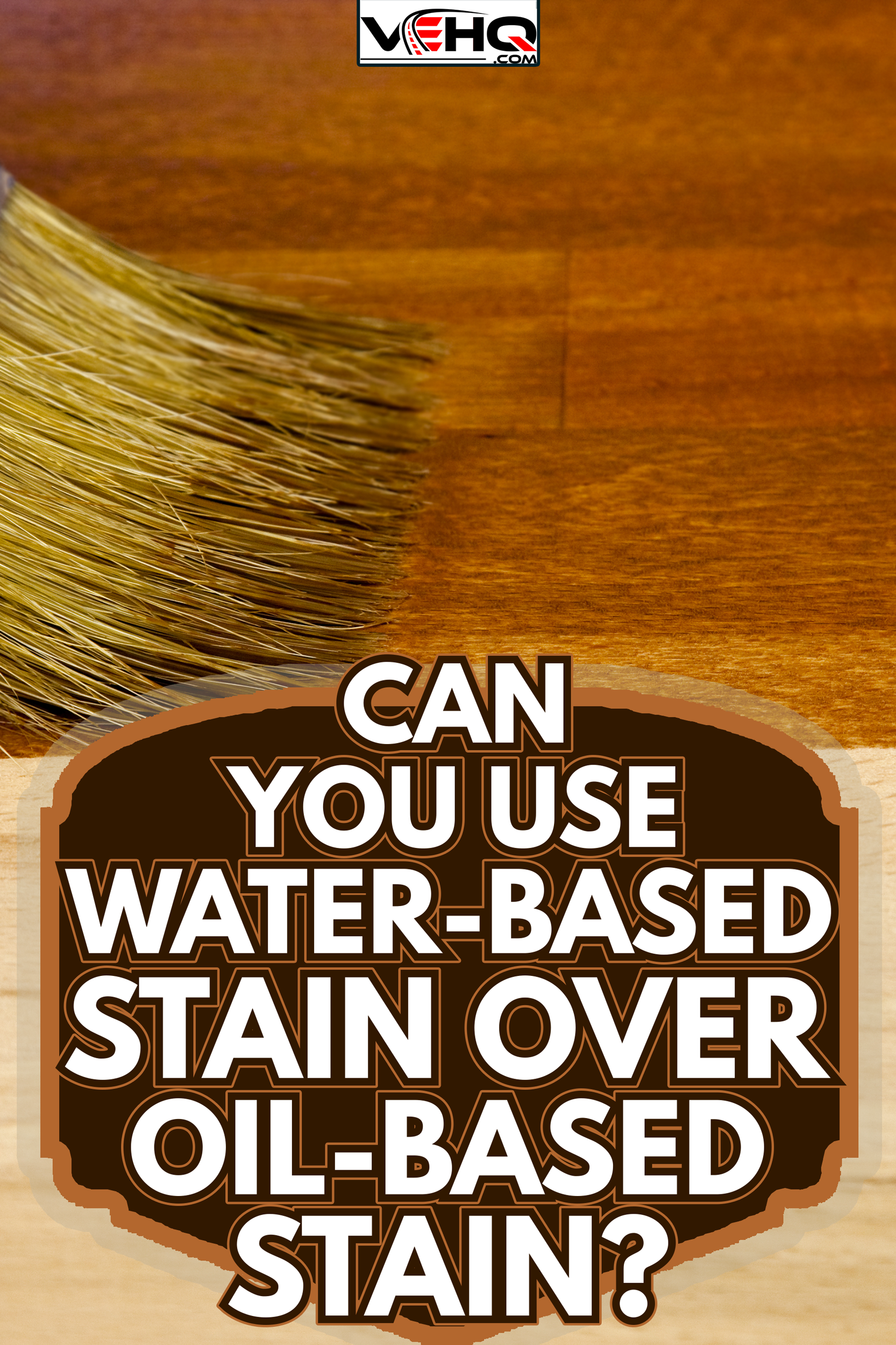 Wood texture and paintbrush housework background - Can You Use Water-Based Stain Over Oil-Based Stain